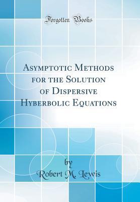 Download Asymptotic Methods for the Solution of Dispersive Hyberbolic Equations (Classic Reprint) - Robert M. Lewis file in PDF
