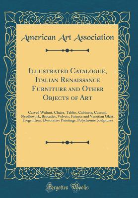 Download Illustrated Catalogue, Italian Renaissance Furniture and Other Objects of Art: Carved Walnut, Chairs, Tables, Cabinets, Cassoni, Needlework, Brocades, Velvets, Faience and Venetian Glass, Forged Iron, Decorative Paintings, Polychrome Sculptures - American Art Association | PDF