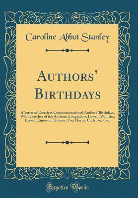 Full Download Authors' Birthdays: A Series of Exercises Commemorative of Authors' Birthdays, with Sketches of the Authors; Longfellow, Lowell, Whittier, Bryant, Emerson, Holmes, Poe, Hayne, Carleton, Cary - Caroline Abbot Stanley | PDF