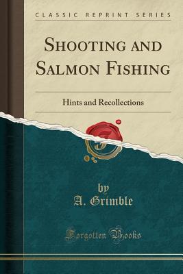Read Shooting and Salmon Fishing: Hints and Recollections (Classic Reprint) - A Grimble | ePub