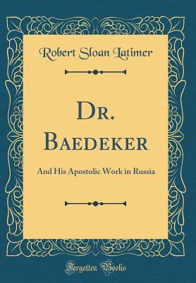 Read Dr. Baedeker: And His Apostolic Work in Russia (Classic Reprint) - Robert Sloan Latimer file in PDF