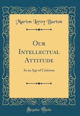 Download Our Intellectual Attitude: In an Age of Criticism (Classic Reprint) - Marion Leroy Burton | ePub