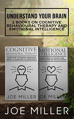 Read Understand Your Brain: 2 Books - Cognitive Behavioral Therapy and Emotional Intelligence (Body Language,Persuasion,Manipulation,Confidence Book 1) - Joe Miller file in PDF