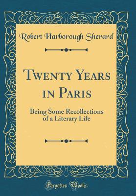 Full Download Twenty Years in Paris: Being Some Recollections of a Literary Life (Classic Reprint) - Robert Sherard file in PDF