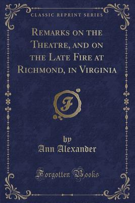 Full Download Remarks on the Theatre, and on the Late Fire at Richmond, in Virginia (Classic Reprint) - Ann Of York Alexander | PDF