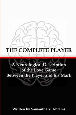 Read Online The Complete Player: A Neurological Description of the Love Game Between the Player and his Mark (Paperback) - Samantha Abrams | ePub