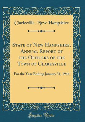 Read State of New Hampshire, Annual Report of the Officers of the Town of Clarksville: For the Year Ending January 31, 1944 (Classic Reprint) - Clarksville New Hampshire | ePub
