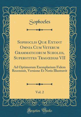 Full Download Sophoclis Qu� Extant Omnia Cum Veterum Grammaticorum Scholiis, Superstites Tragoedias VII, Vol. 2: Ad Optimorum Exemplarium Fidem Recensuit, Versione Et Notis Illustravit (Classic Reprint) - Sophocles Sophocles | ePub
