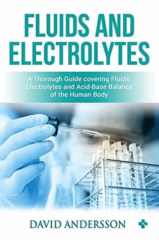 Download Fluids and Electrolytes: A Thorough Guide covering Fluids, Electrolytes and Acid-Base Balance of the Human Body - David Andersson file in PDF