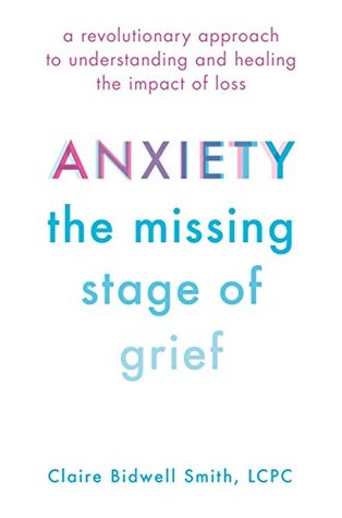 Read Online Anxiety: The Missing Stage of Grief: A Revolutionary Approach to Understanding and Healing the Impact of Loss - Claire Bidwell Smith | ePub