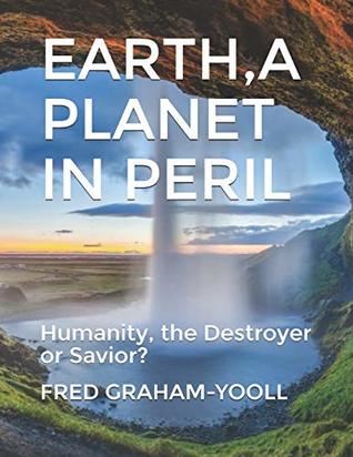 Read Online EARTH A PLANET IN Mortal PERIL: Humanity, a Destroyer or thier Last Chance to be a Savior?Environment? - Fred Graham-Yooll | PDF