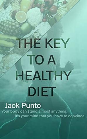 Read Online The Key to a Healthy Diet: Expert advice on living a healthy life - Jack Punto | PDF
