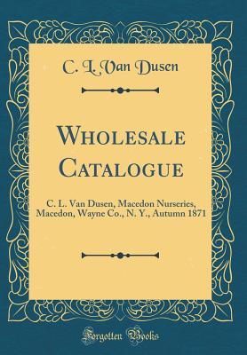 Download Wholesale Catalogue: C. L. Van Dusen, Macedon Nurseries, Macedon, Wayne Co., N. Y., Autumn 1871 (Classic Reprint) - C L Van Dusen file in PDF