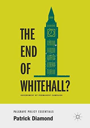Read The End of Whitehall?: Government by Permanent Campaign - Patrick Diamond | ePub