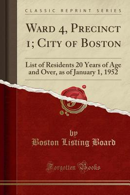 Read Ward 4, Precinct 1; City of Boston: List of Residents 20 Years of Age and Over, as of January 1, 1952 (Classic Reprint) - Boston Listing Board file in PDF