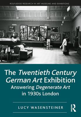 Download The Twentieth Century German Art Exhibition: Answering Degenerate Art in 1930s London - Lucy Wasensteiner file in ePub