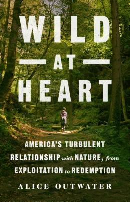 Read Online Wild at Heart: America's Turbulent Relationship with Nature, from Exploitation to Redemption - Alice Outwater | ePub