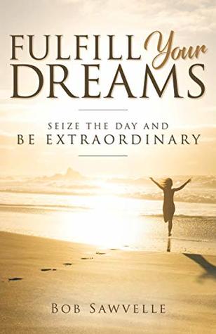 Download Fulfill Your Dreams: Seize the Day and Be Extraordinary - Bob Sawvelle | ePub
