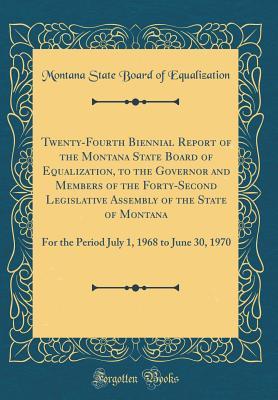 Read Online Twenty-Fourth Biennial Report of the Montana State Board of Equalization, to the Governor and Members of the Forty-Second Legislative Assembly of the State of Montana: For the Period July 1, 1968 to June 30, 1970 (Classic Reprint) - Montana State Board of Equalization file in PDF