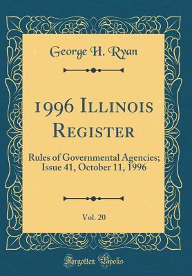 Read 1996 Illinois Register, Vol. 20: Rules of Governmental Agencies; Issue 41, October 11, 1996 (Classic Reprint) - George H. Ryan | PDF