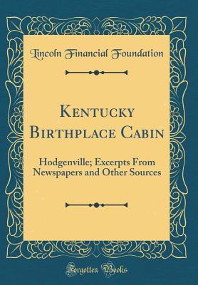 Read Online Kentucky Birthplace Cabin: Hodgenville; Excerpts from Newspapers and Other Sources (Classic Reprint) - Lincoln Financial Foundation Collection file in ePub