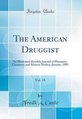 Read The American Druggist, Vol. 18: An Illustrated Monthly Journal of Pharmacy, Chemistry and Materia Medica; January, 1889 (Classic Reprint) - Fred'k a Castle file in PDF