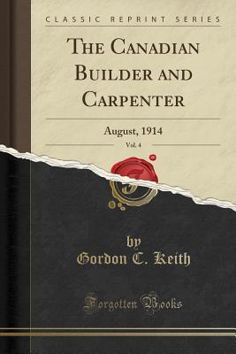 Read The Canadian Builder and Carpenter, Vol. 4: August, 1914 (Classic Reprint) - Gordon C. Keith file in PDF