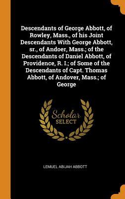 Read Online Descendants of George Abbott, of Rowley, Mass., of His Joint Descendants with George Abbott, Sr., of Andoer, Mass.; Of the Descendants of Daniel Abbott, of Providence, R. I.; Of Some of the Descendants of Capt. Thomas Abbott, of Andover, Mass.; Of George - Lemuel Abijah Abbott | PDF