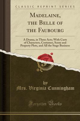 Download Madelaine, the Belle of the Faubourg: A Drama, in Three Acts; With Casts of Characters, Costumes, Scene and Property Plots, and All the Stage Business (Classic Reprint) - Mrs Virginia Cunningham | PDF