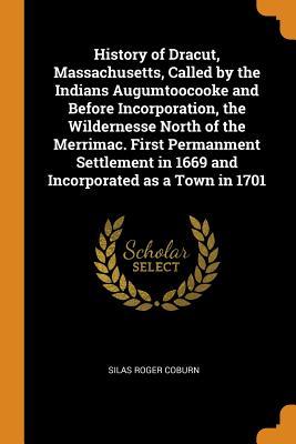 Download History of Dracut, Massachusetts, Called by the Indians Augumtoocooke and Before Incorporation, the Wildernesse North of the Merrimac. First Permanment Settlement in 1669 and Incorporated as a Town in 1701 - Silas Roger Coburn | ePub