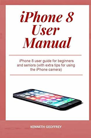 Full Download iPhone 8 User Manual: iPhone 8 user guide for beginners and seniors (with extra tips for using the iPhone camera) - Kenneth Geoffrey | ePub