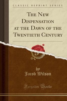 Full Download The New Dispensation at the Dawn of the Twentieth Century (Classic Reprint) - Jacob Wilson file in ePub