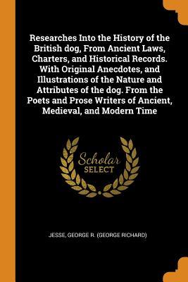 Read Researches Into the History of the British Dog, from Ancient Laws, Charters, and Historical Records. with Original Anecdotes, and Illustrations of the Nature and Attributes of the Dog. from the Poets and Prose Writers of Ancient, Medieval, and Modern Time - George R. Jesse | PDF