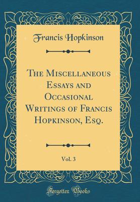 Read Online The Miscellaneous Essays and Occasional Writings of Francis Hopkinson, Esq., Vol. 3 (Classic Reprint) - Francis Hopkinson | PDF