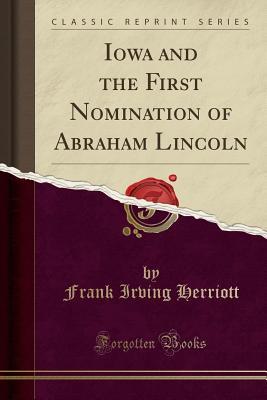 Full Download Iowa and the First Nomination of Abraham Lincoln (Classic Reprint) - Frank Irving Herriott | PDF