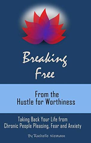 Download Breaking Free from the Hustle for Worthiness: Taking Back Your Life from Chronic People Pleasing, Fear and Anxiety - Rachelle Niemann file in ePub