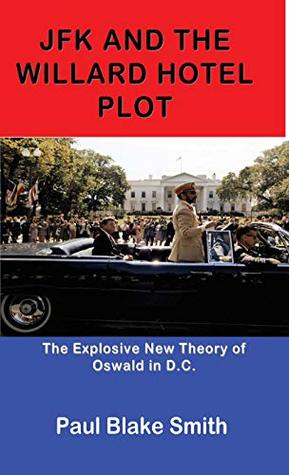 Full Download JFK and the Willard Hotel Plot: The Explosive New Theory of Oswald in D.C. - Paul Blake Smith file in PDF