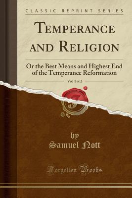 Read Temperance and Religion, Vol. 1 of 2: Or the Best Means and Highest End of the Temperance Reformation (Classic Reprint) - Samuel Nott file in ePub