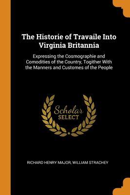 Read Online The Historie of Travaile Into Virginia Britannia: Expressing the Cosmographie and Comodities of the Country, Togither with the Manners and Customes of the People - William Strachey | PDF