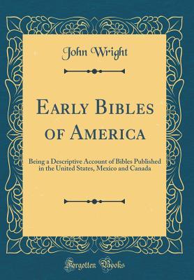 Read Early Bibles of America: Being a Descriptive Account of Bibles Published in the United States, Mexico and Canada (Classic Reprint) - John Wright file in PDF