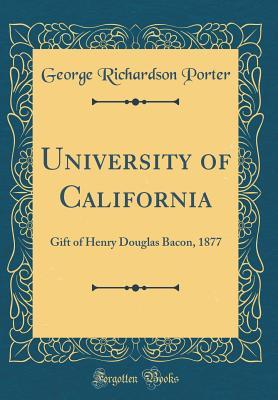 Read Online University of California: Gift of Henry Douglas Bacon, 1877 (Classic Reprint) - George Richardson Porter | PDF