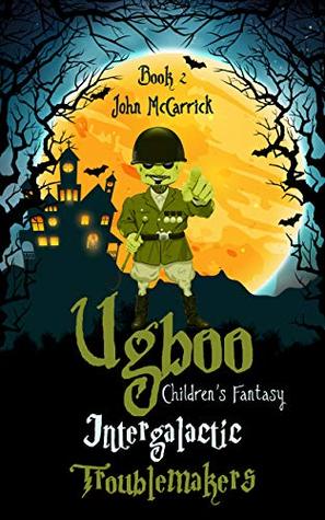 Read Online Ugboo: Intergalactic Troublemakers (Children’s Fantasy Book 2) - John McCarrick | ePub