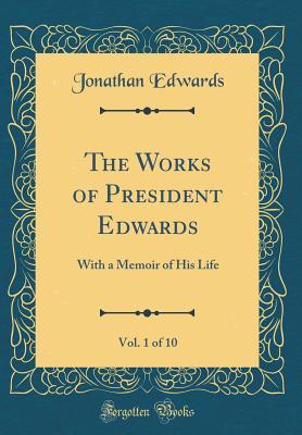 Download The Works of President Edwards, Vol. 1 of 10: With a Memoir of His Life (Classic Reprint) - Jonathan Edwards | PDF