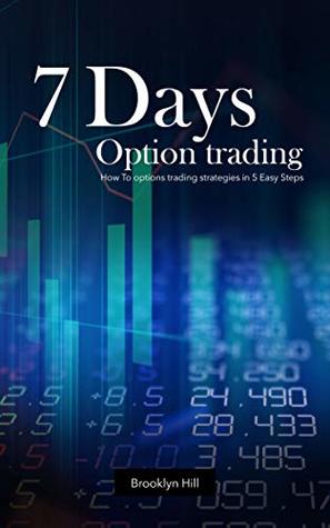 Full Download 7 Days Option trading: How To options trading strategies in 5 Easy Steps (s004 Book 4) - Brooklyn Hill file in PDF