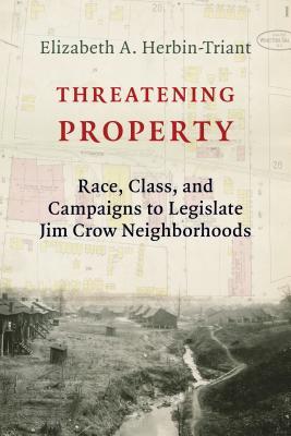 Read Online Threatening Property: Race, Class, and Campaigns to Legislate Jim Crow Neighborhoods - Elizabeth A Herbin-Triant file in PDF