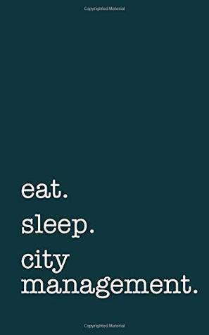 Full Download Eat. Sleep. City Management. - Lined Notebook: Writing Journal -  | PDF