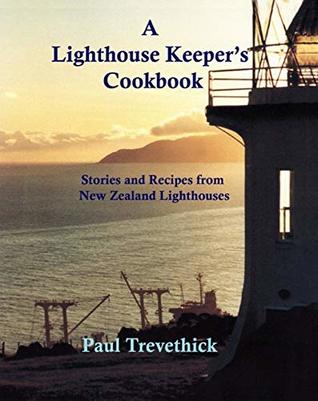 Read Online A Lighthouse Keeper's Cookbook: Stories and recipes from New Zealand lighthouses - Paul N Trevethick | ePub