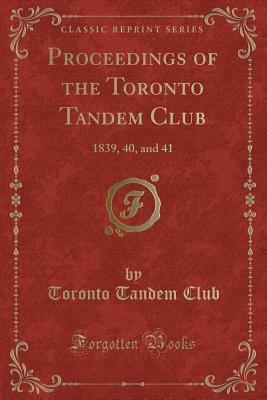 Read Online Proceedings of the Toronto Tandem Club: 1839, 40, and 41 (Classic Reprint) - Toronto Tandem Club file in PDF