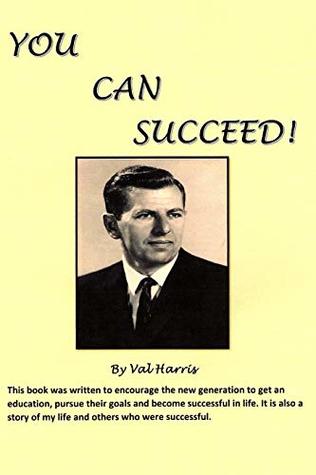 Read Online YOU CAN SUCCEED!: This book was written to encourage the new generation to get an education, pursue their goals and become successful in life. - Val Harris file in PDF