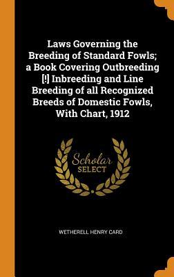 Read Online Laws Governing the Breeding of Standard Fowls; A Book Covering Outbreeding [!] Inbreeding and Line Breeding of All Recognized Breeds of Domestic Fowls, with Chart, 1912 - Wetherell Henry Card file in PDF